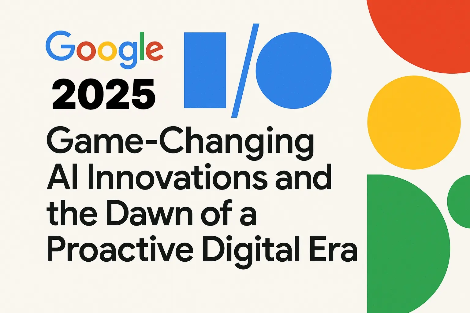 Google I/O 2025: Game-Changing AI Innovations and the Dawn of a ...