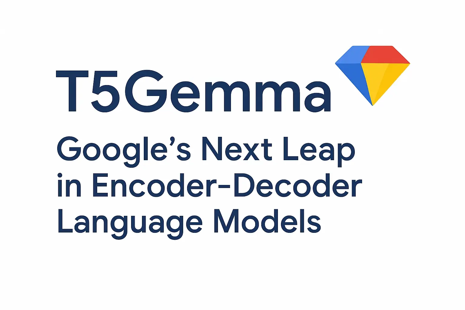 T5Gemma: Google’s Next Leap in Encoder-Decoder Language Models | Joshua ...
