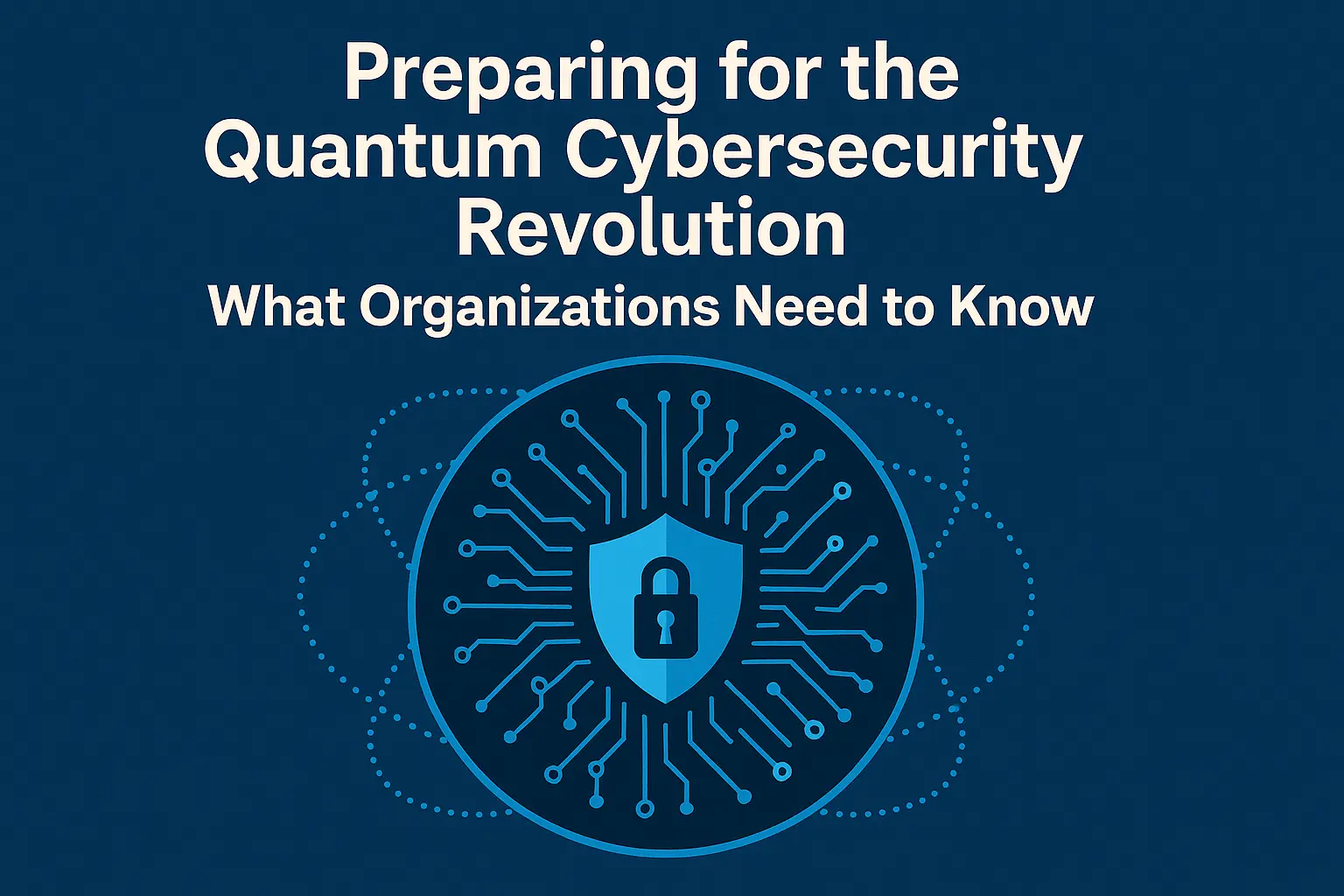 Preparing for the Quantum Cybersecurity Revolution: What Organizations ...
