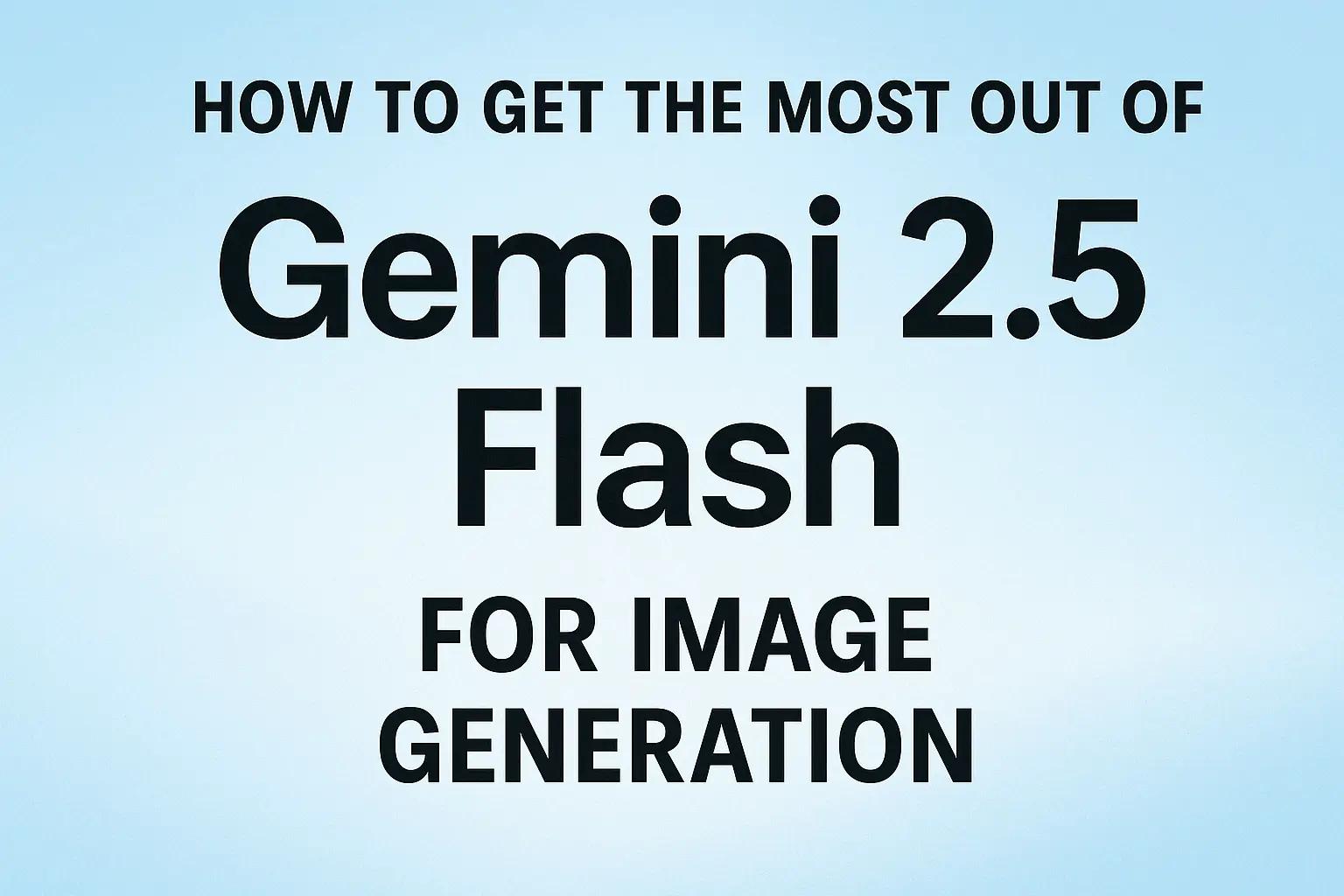 How to Get the Most Out of Gemini 2.5 Flash for Image Generation ...