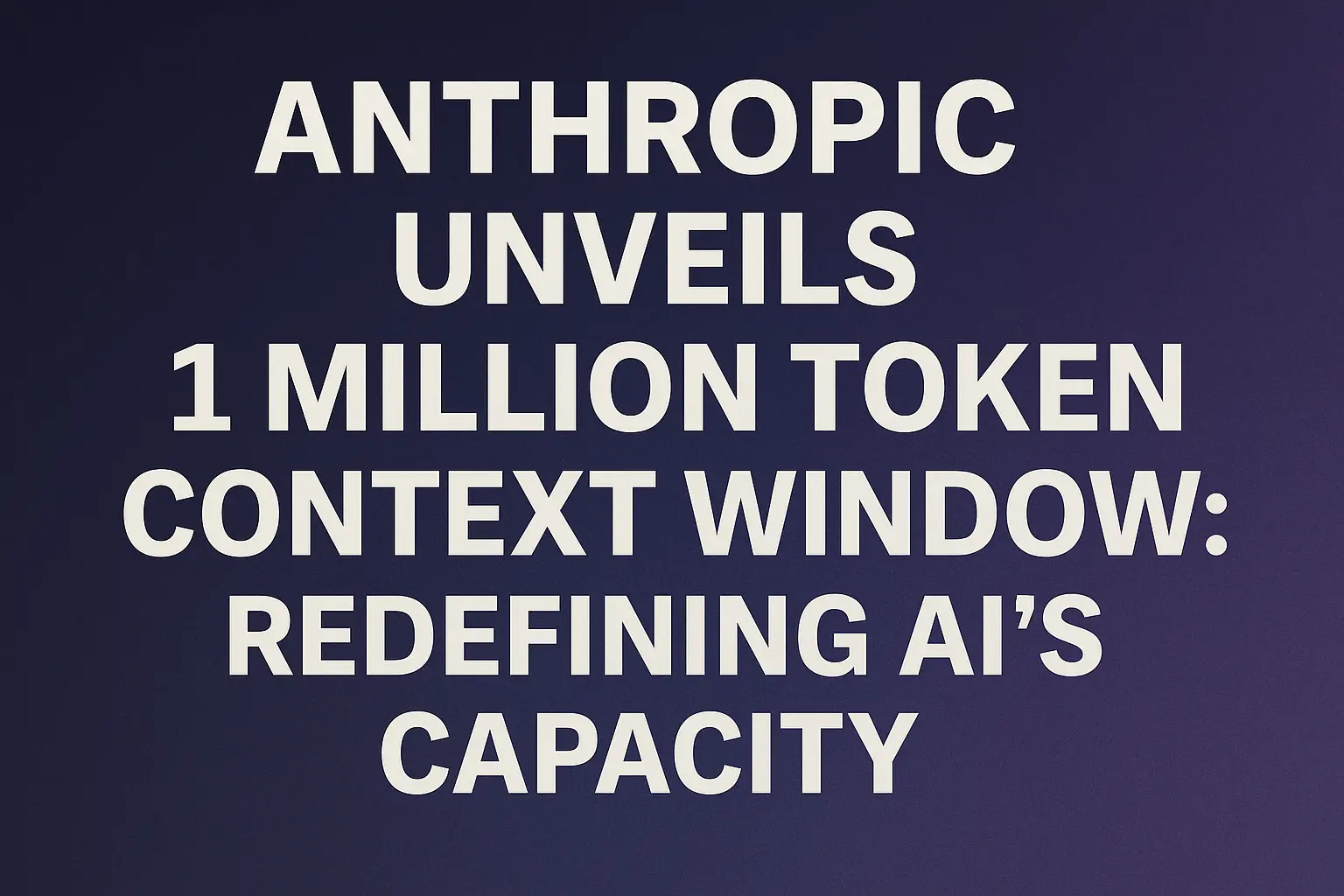 Anthropic Unveils 1 Million Token Context Window: Redefining AI’s ...