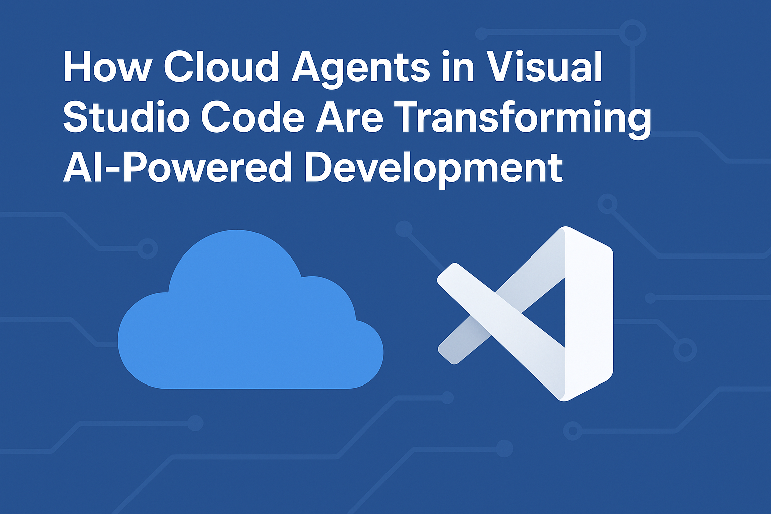 How Cloud Agents in Visual Studio Code Are Transforming AI-Powered ...